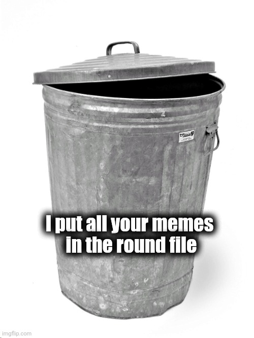 Trash Can | I put all your memes 
in the round file | image tagged in trash can | made w/ Imgflip meme maker