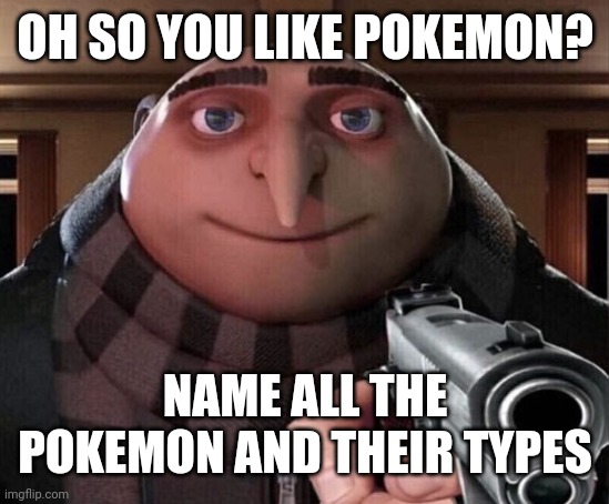 Do it | OH SO YOU LIKE POKEMON? NAME ALL THE POKEMON AND THEIR TYPES | image tagged in gru gun,pokemon,do it,memes | made w/ Imgflip meme maker