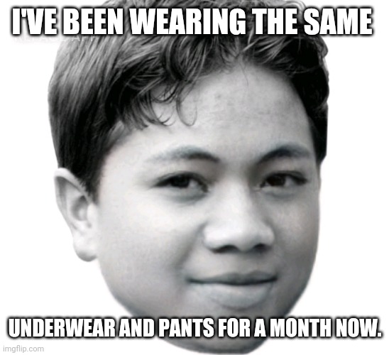 Akifhaziq | I'VE BEEN WEARING THE SAME; UNDERWEAR AND PANTS FOR A MONTH NOW. | image tagged in akifhaziq | made w/ Imgflip meme maker