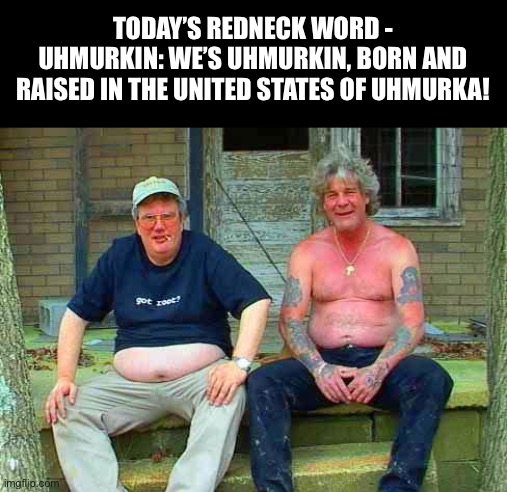 ‘Merica | TODAY’S REDNECK WORD - UHMURKIN: WE’S UHMURKIN, BORN AND RAISED IN THE UNITED STATES OF UHMURKA! | image tagged in redneck school2 | made w/ Imgflip meme maker