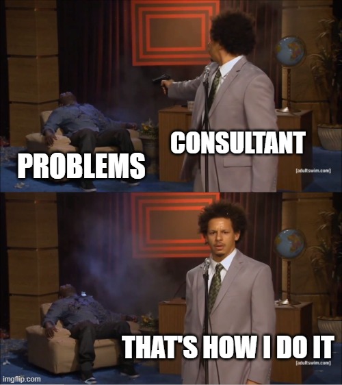 Management fun | CONSULTANT; PROBLEMS; THAT'S HOW I DO IT | image tagged in memes,who killed hannibal | made w/ Imgflip meme maker