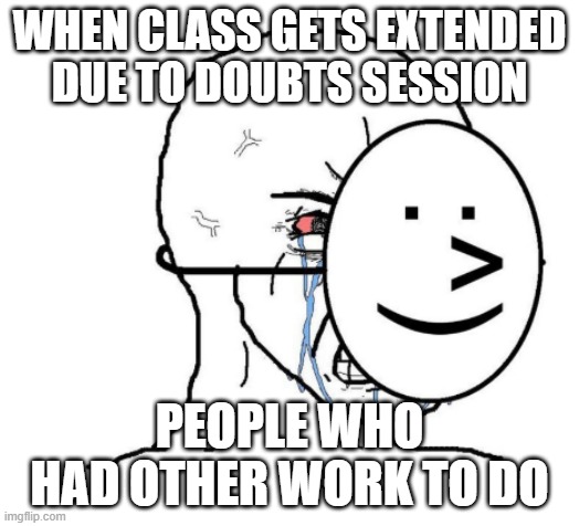 Pain of extended class | WHEN CLASS GETS EXTENDED DUE TO DOUBTS SESSION; PEOPLE WHO HAD OTHER WORK TO DO | image tagged in crying wojak | made w/ Imgflip meme maker