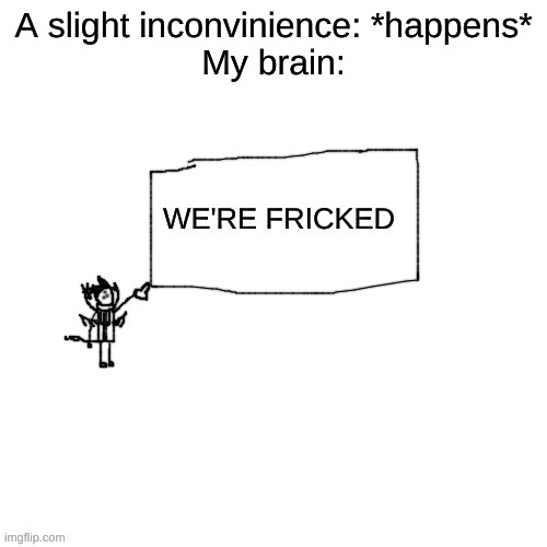 Carlos "We're Fricked" | A slight inconvinience: *happens*
My brain: | image tagged in carlos we're fricked | made w/ Imgflip meme maker