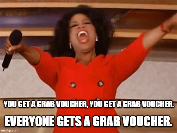 YOU GET A GRAB VOUCHER, YOU GET A GRAB VOUCHER. EVERYONE GETS A GRAB VOUCHER. | image tagged in memes | made w/ Imgflip meme maker