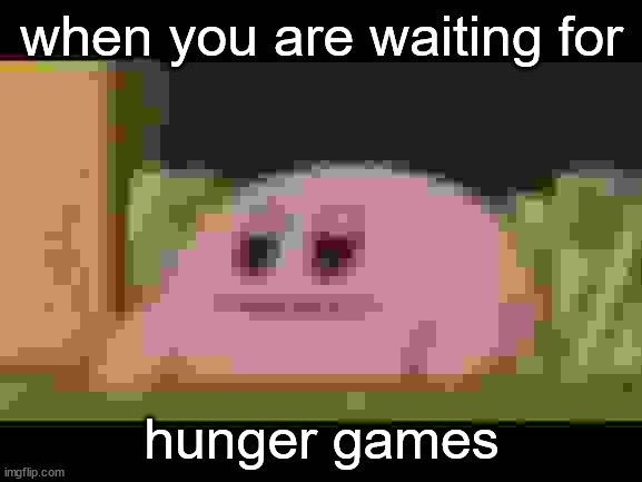 i always miss them for some reason | when you are waiting for; hunger games | image tagged in kirby derp-face,hunger games,when you | made w/ Imgflip meme maker