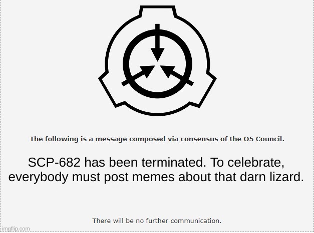 SCP O-5 | SCP-682 has been terminated. To celebrate, everybody must post memes about that darn lizard. | image tagged in scp o-5 | made w/ Imgflip meme maker