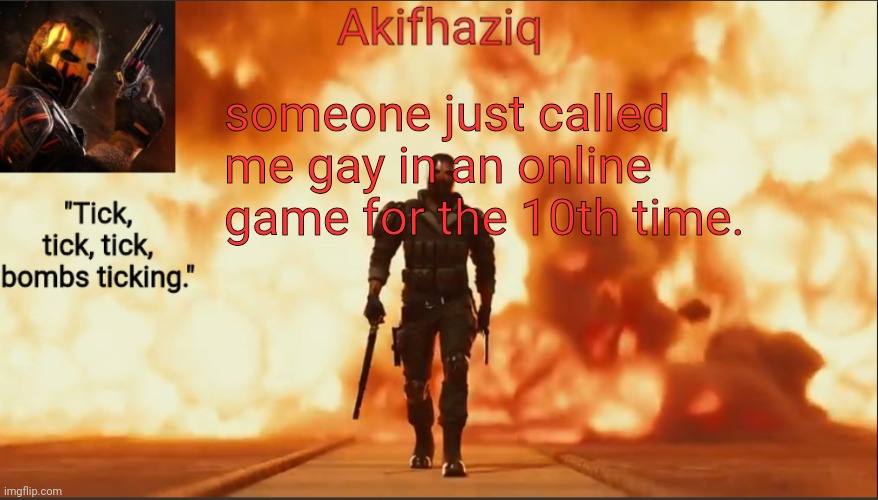 Akifhaziq critical ops temp lone wolf event 2.0 | someone just called me gay in an online game for the 10th time. | image tagged in akifhaziq critical ops temp lone wolf event 2 0 | made w/ Imgflip meme maker