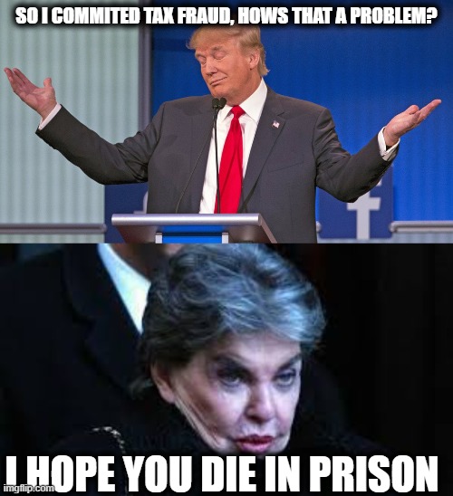 He admits it, lock him up | SO I COMMITED TAX FRAUD, HOWS THAT A PROBLEM? I HOPE YOU DIE IN PRISON | image tagged in memes,fraud,liar,crook,lock him up,maga | made w/ Imgflip meme maker