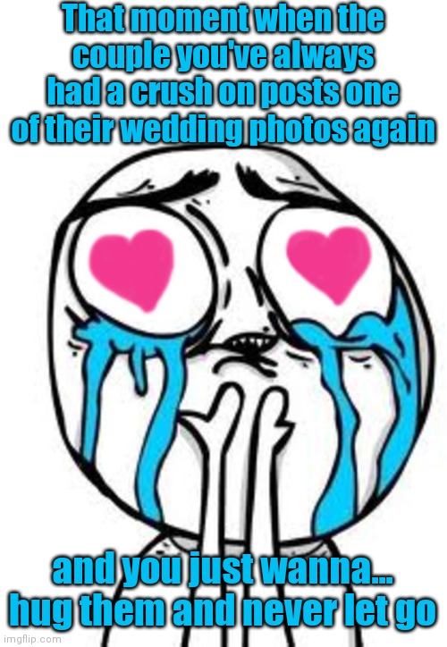 They're so adorable it hurts! | That moment when the couple you've always had a crush on posts one of their wedding photos again; and you just wanna... hug them and never let go | image tagged in heart eyes,polyamorous problems,that moment when,what now | made w/ Imgflip meme maker