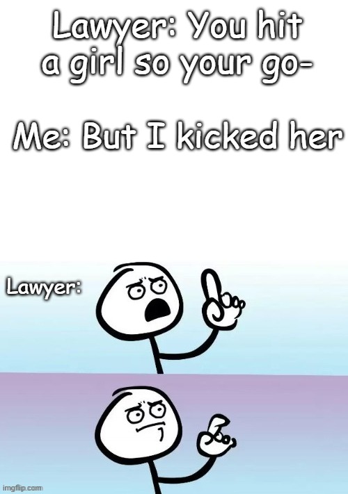 Lawyer: You hit a girl so your go-; Me: But I kicked her; Lawyer: | image tagged in blank white template,e g ummmm,lol,funny meme | made w/ Imgflip meme maker
