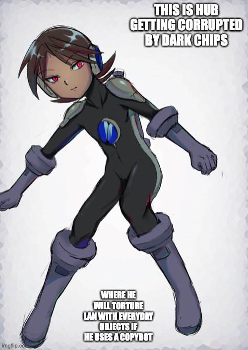 Dark Hub | THIS IS HUB GETTING CORRUPTED BY DARK CHIPS; WHERE HE WILL TORTURE LAN WITH EVERYDAY OBJECTS IF HE USES A COPYBOT | image tagged in megaman,megaman battle network,memes | made w/ Imgflip meme maker
