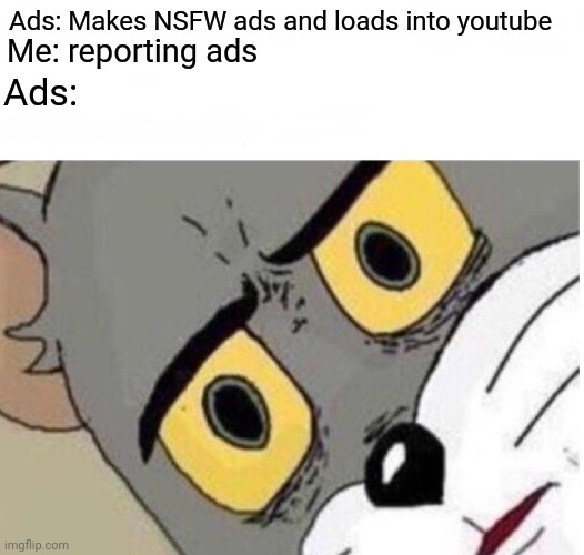 Ads be like | Ads: Makes NSFW ads and loads into youtube; Me: reporting ads; Ads: | image tagged in ads | made w/ Imgflip meme maker