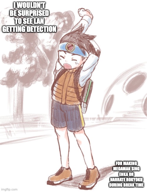 Lan After School | I WOULDN'T BE SURPRISED TO SEE LAN GETTING DETECTION; FOR MAKING MEGAMAN SING ENKA OR NARRATE ROKYOKU DURING BREAK TIME | image tagged in lan hikari,megaman,megaman battle network,memes | made w/ Imgflip meme maker