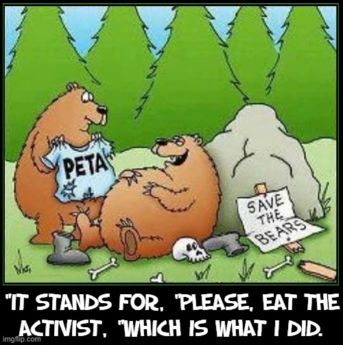 PETA Beware: animals have no qualms about eating you | "IT STANDS FOR, "PLEASE, EAT THE
ACTIVIST, "WHICH IS WHAT I DID. | image tagged in vince vance,peta,warning sign,bears,vegan,meateaters | made w/ Imgflip meme maker