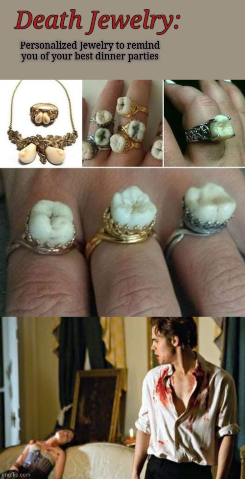 Death Jewelry | Death Jewelry:; Personalized Jewelry to remind you of your best dinner parties | image tagged in jewelry,teeth,dinner,vampire,cannibal | made w/ Imgflip meme maker