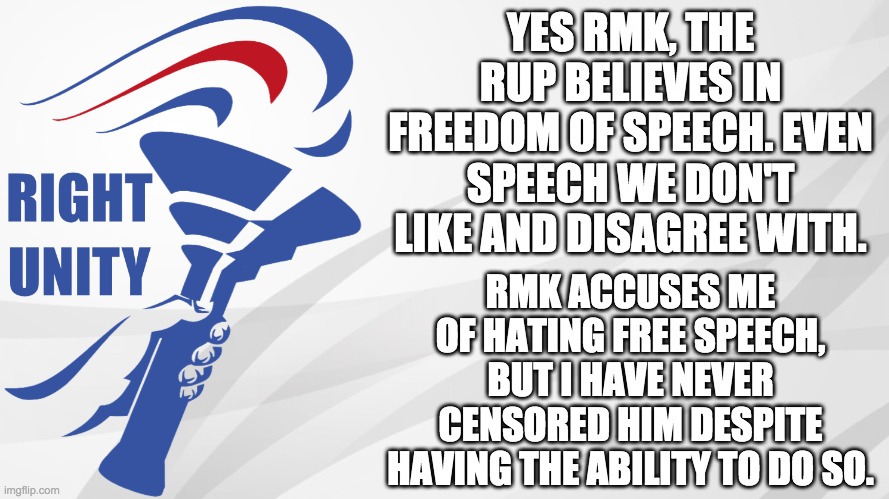 Ironic coming from someone with a history of hating democracy: imgflip.com/i/57u2ir imgflip.com/i/51hi3x | YES RMK, THE RUP BELIEVES IN FREEDOM OF SPEECH. EVEN SPEECH WE DON'T LIKE AND DISAGREE WITH. RMK ACCUSES ME OF HATING FREE SPEECH, BUT I HAVE NEVER CENSORED HIM DESPITE HAVING THE ABILITY TO DO SO. | image tagged in rup announcement,memes,politics,free speech | made w/ Imgflip meme maker