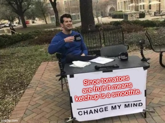 Ketchup | Since tomatoes are fruit it means ketchup is a smoothie. | image tagged in memes,change my mind | made w/ Imgflip meme maker