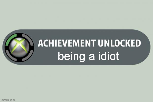 share this to a idiot to make them mad | being a idiot | image tagged in achievement unlocked | made w/ Imgflip meme maker