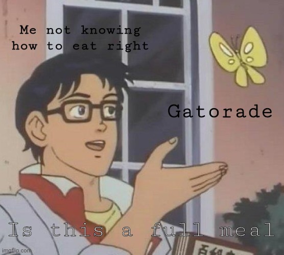 Is This A Pigeon Meme | Me not knowing how to eat right; Gatorade; Is this a full meal | image tagged in memes,is this a pigeon | made w/ Imgflip meme maker