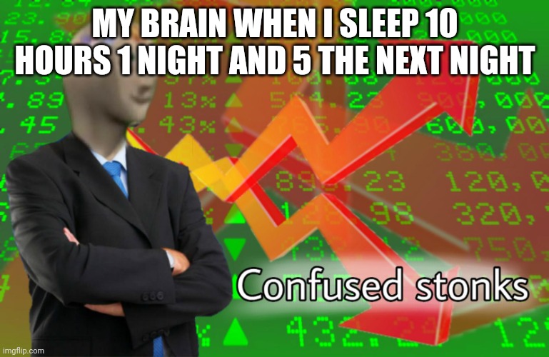 This actually happened lol | MY BRAIN WHEN I SLEEP 10 HOURS 1 NIGHT AND 5 THE NEXT NIGHT | image tagged in confused stonks,sleep,that feeling when there's no hours tag,memes,meme man,brain | made w/ Imgflip meme maker