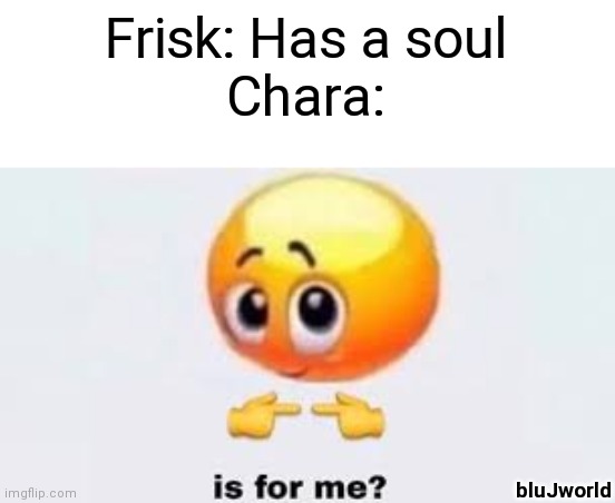 Chara always trying to take my souls. | Frisk: Has a soul
Chara:; bluJworld | image tagged in is for me | made w/ Imgflip meme maker