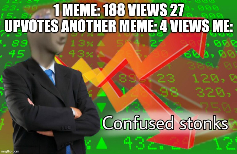 Hmmmm | 1 MEME: 188 VIEWS 27 UPVOTES ANOTHER MEME: 4 VIEWS ME: | image tagged in confused stonks,memes,imgflip,views,upvotes,meme man | made w/ Imgflip meme maker