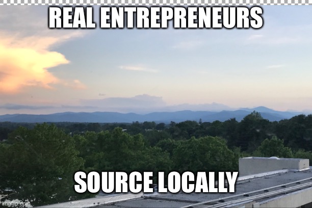 REAL ENTREPRENEURS; SOURCE LOCALLY | image tagged in entrepreneur,business,hungry,money,passive income,hustle | made w/ Imgflip meme maker
