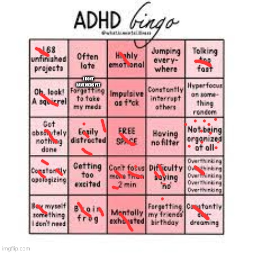 bingo...... | I DONT HAVE MEDS YET | image tagged in adhd | made w/ Imgflip meme maker