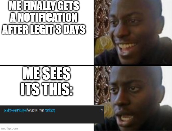 its a bit haed to see but who cares lol | ME FINALLY GETS A NOTIFICATION AFTER LEGIT 3 DAYS; ME SEES ITS THIS: | image tagged in oh yeah oh no | made w/ Imgflip meme maker
