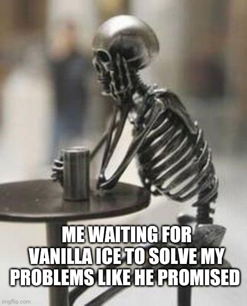 Vanilla ice | ME WAITING FOR VANILLA ICE TO SOLVE MY PROBLEMS LIKE HE PROMISED | image tagged in bones waiting | made w/ Imgflip meme maker