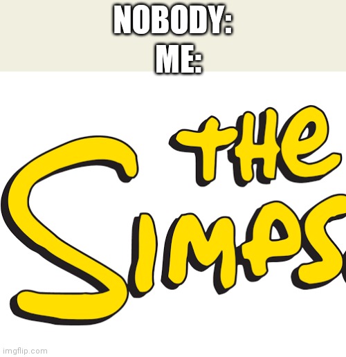 NOBODY:; ME: | image tagged in the simpsons,simps | made w/ Imgflip meme maker