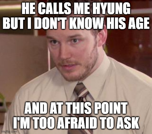 Afraid To Ask Andy (Closeup) Meme | HE CALLS ME HYUNG BUT I DON'T KNOW HIS AGE; AND AT THIS POINT I'M TOO AFRAID TO ASK | image tagged in memes,afraid to ask andy closeup,korea | made w/ Imgflip meme maker