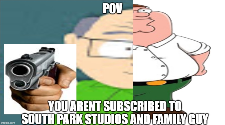 POV; YOU ARENT SUBSCRIBED TO SOUTH PARK STUDIOS AND FAMILY GUY | image tagged in family guy | made w/ Imgflip meme maker
