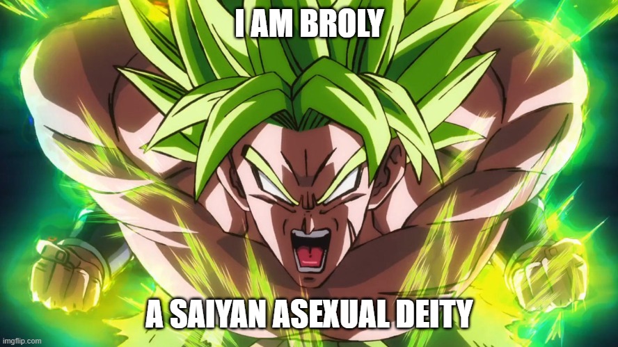 Bet you didn't expect that! | I AM BROLY; A SAIYAN ASEXUAL DEITY | image tagged in dragon ball broly,broly,lgbt,ace,dragon ball | made w/ Imgflip meme maker
