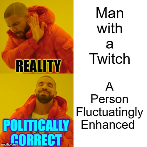 Drake Hotline Bling Meme | Man
with
a
Twitch A
Person
Fluctuatingly
Enhanced REALITY POLITICALLY
CORRECT | image tagged in memes,drake hotline bling | made w/ Imgflip meme maker