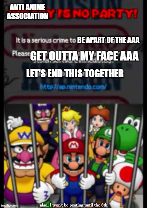 Mario Party DS Piracy Warning | ANTI ANIME ASSOCIATION; BE APART OF THE AAA; GET OUTTA MY FACE AAA; LET'S END THIS TOGETHER; also, I won't be posting until the 8th | image tagged in mario party ds piracy warning,anti anime association,hiatus | made w/ Imgflip meme maker