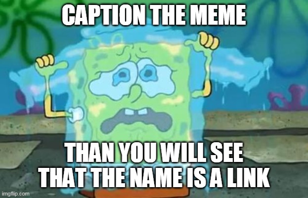 http://blogs.hopkins-interactive.com/guest/files/Spongebob.jpg | CAPTION THE MEME; THAN YOU WILL SEE THAT THE NAME IS A LINK | image tagged in spongebob,memes,funny | made w/ Imgflip meme maker