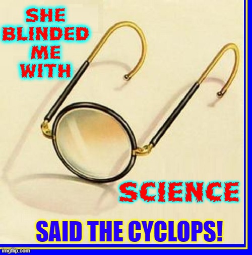 Cyclops, a one-eyed giant cannibal named Polyphemus, lived in Sicily |  SHE
BLINDED
ME
WITH; SCIENCE; SAID THE CYCLOPS! | image tagged in vince vance,cyclops,memes,eye glasses,monocle,blinded me with science | made w/ Imgflip meme maker