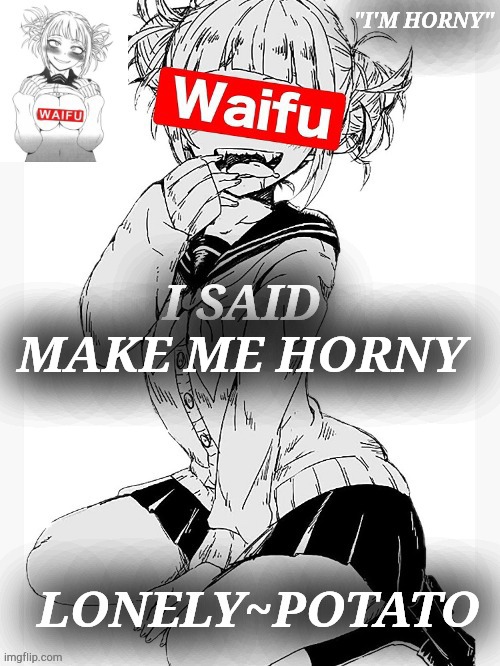 horny toga temp | I SAID MAKE ME HORNY | image tagged in horny toga temp | made w/ Imgflip meme maker