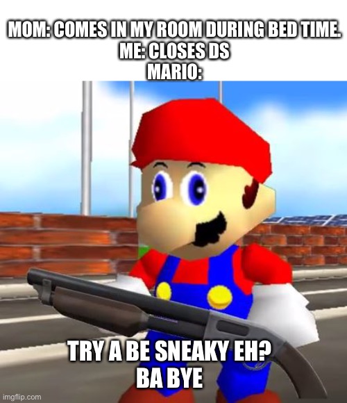 Only new super Mario bros (ds) players will understand | MOM: COMES IN MY ROOM DURING BED TIME.
ME: CLOSES DS
MARIO:; TRY A BE SNEAKY EH?
BA BYE | image tagged in smg4 shotgun mario,ba bye,barney is a dinosaur that will steal all your cookies | made w/ Imgflip meme maker