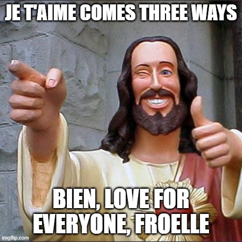 A little French, American say I love you a lot; the French got love right | JE T'AIME COMES THREE WAYS; BIEN, LOVE FOR EVERYONE, FROELLE | image tagged in memes,buddy christ | made w/ Imgflip meme maker