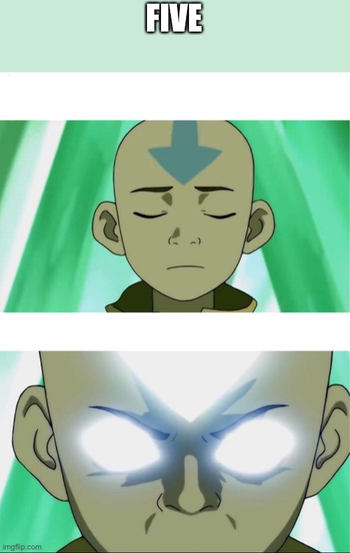 Aang Going Avatar State | FIVE | image tagged in aang going avatar state | made w/ Imgflip meme maker