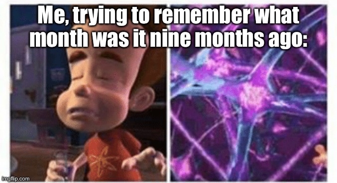 jimmy neutron brain | Me, trying to remember what month was it nine months ago: | image tagged in jimmy neutron brain | made w/ Imgflip meme maker