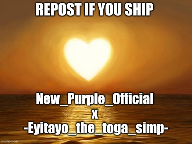 Love | REPOST IF YOU SHIP; New_Purple_Official 
x 
-Eyitayo_the_toga_simp- | image tagged in love | made w/ Imgflip meme maker