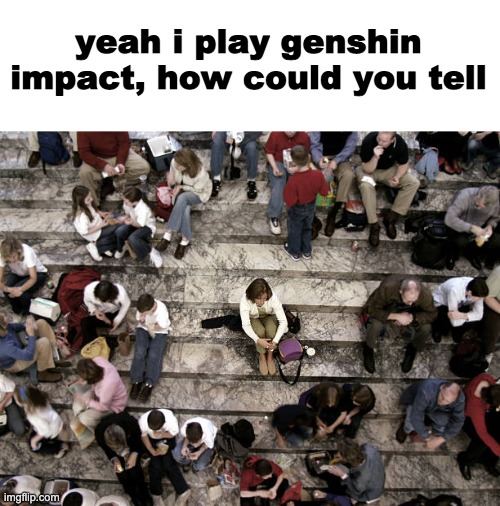 yeah i play genshin impact, how could you tell | made w/ Imgflip meme maker