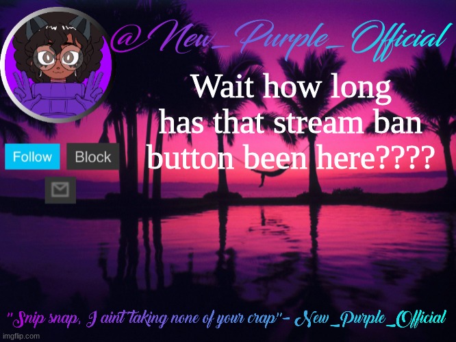 Purple's announcement temp 3 | Wait how long has that stream ban button been here???? | image tagged in purple's announcement temp 3 | made w/ Imgflip meme maker