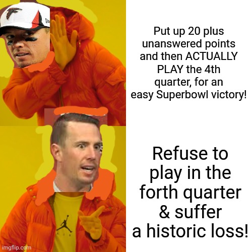 Matt Ryan Problems | Put up 20 plus unanswered points and then ACTUALLY PLAY the 4th quarter, for an easy Superbowl victory! Refuse to play in the forth quarter & suffer a historic loss! | image tagged in memes,drake hotline bling,superbowl,nfl,football,matt ryan | made w/ Imgflip meme maker