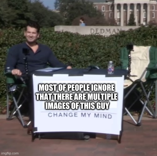 CHANGE MY MIND |  MOST OF PEOPLE IGNORE 
THAT THERE ARE MULTIPLE 
IMAGES OF THIS GUY | image tagged in change my mind,ignore,memes,funny memes,people,wow | made w/ Imgflip meme maker