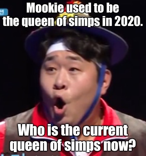 Call me Shiyu now | Mookie used to be the queen of simps in 2020. Who is the current queen of simps now? | image tagged in pogging seyoon higher quality | made w/ Imgflip meme maker