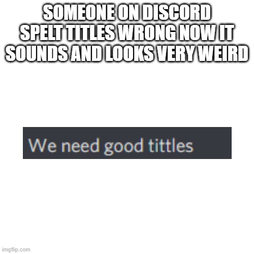 lol | SOMEONE ON DISCORD SPELT TITLES WRONG NOW IT SOUNDS AND LOOKS VERY WEIRD | image tagged in memes,blank transparent square | made w/ Imgflip meme maker